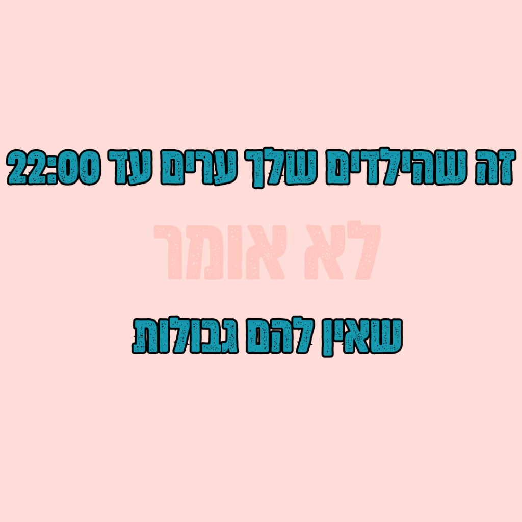 זה שהילדים ערים עד 22:00 לא אומר שאין להם גבולות
